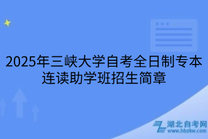 2025年三峽大學(xué)自考全日制專本連讀助學(xué)班招生簡(jiǎn)章