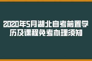 2020年5月湖北自考前置學(xué)歷查驗(yàn)及課程免考網(wǎng)上辦理須知