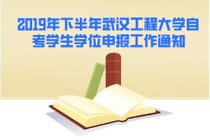 2019年下半年武漢工程大學(xué)自考學(xué)生學(xué)位申報(bào)工作通知