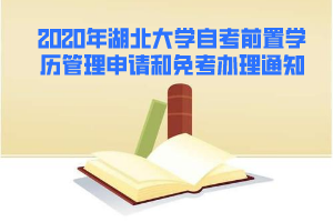 2020年湖北大學(xué)自考前置學(xué)歷管理申請和免考辦理通知