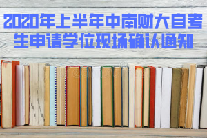 2020年上半年中南財(cái)大自考畢業(yè)生申請學(xué)位現(xiàn)場確認(rèn)通知