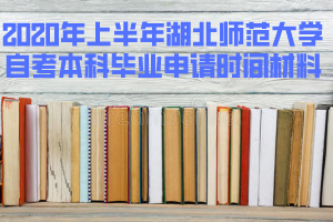 2020年上半年湖北師范大學(xué)自考本科畢業(yè)申請(qǐng)時(shí)間和準(zhǔn)備材料