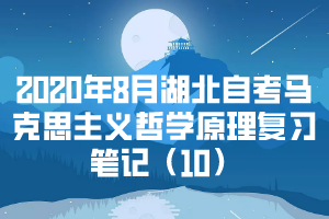 2020年8月湖北自考馬克思主義哲學(xué)原理復(fù)習(xí)筆記（10） 