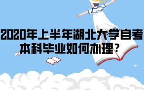 2020年上半年湖北大學(xué)自考本科畢業(yè)如何辦理？