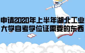 申請2020年上半年湖北工業(yè)大學自考學位證需要哪些東西？
