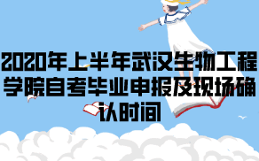 2020年上半年武漢生物工程學(xué)院自考畢業(yè)申報(bào)及現(xiàn)場(chǎng)確認(rèn)時(shí)間