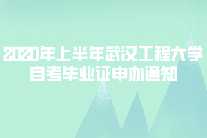 2020年上半年武漢工程大學(xué)自考畢業(yè)證申辦通知