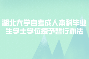 湖北大學(xué)自考成人本科畢業(yè)生學(xué)士學(xué)位授予暫行辦法