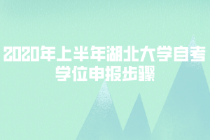 2020年上半年湖北大學(xué)自考學(xué)位申報(bào)步驟