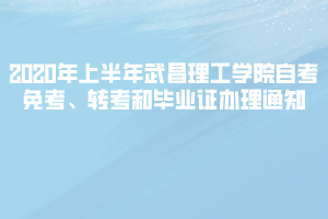 2020年上半年武昌理工學院自考免考、轉考和畢業(yè)證辦理通知