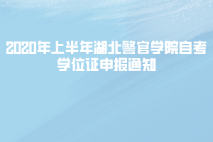 2020年上半年湖北警官學(xué)院自考學(xué)位證申報通知