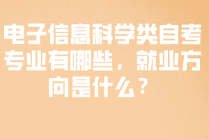 電子信息科學(xué)類自考專業(yè)有哪些，就業(yè)方向是什么？