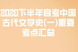 2020下半年自考中國(guó)古代文學(xué)史(一)重要考點(diǎn)匯總