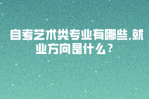 自考藝術(shù)類專業(yè)有哪些,就業(yè)方向是什么？