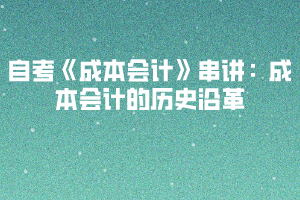 2020下半年湖北自考《成本會計》串講：成本會計的歷史沿革