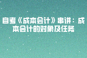 2020下半年湖北自考《成本會計》串講：成本會計的對象及任務(wù)