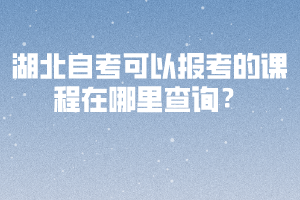 湖北自考可以報(bào)考的課程在哪里查詢