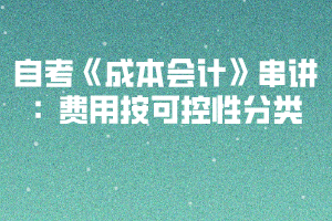 2020下半年湖北自考《成本會計》串講：費用按可控性分類