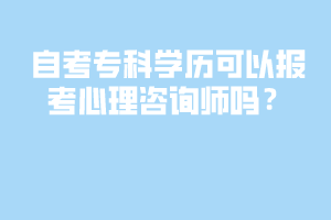 自考?？茖W(xué)歷可以報(bào)考心理咨詢師嗎