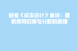 自考《成本會計》串講：要素費用歸集與分配的原理