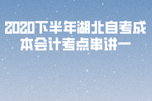 2020下半年湖北自考《成本會(huì)計(jì)》考點(diǎn)串講一