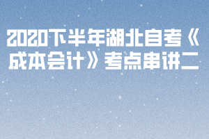 2020下半年湖北自考《成本會(huì)計(jì)》考點(diǎn)串講二