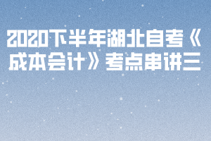 2020下半年湖北自考《成本會計(jì)》考點(diǎn)串講三