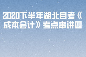 2020下半年湖北自考《成本會計》考點串講四