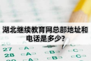 湖北繼續(xù)教育網(wǎng)總部地址和電話是多少?自考報考流程是怎樣的?