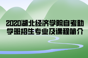 2020年湖北經(jīng)濟學(xué)院自考助學(xué)班招生專業(yè)及課程簡介
