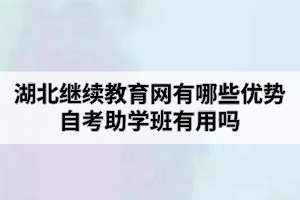 湖北繼續(xù)教育網(wǎng)有哪些優(yōu)勢？自考助學(xué)班有用嗎？