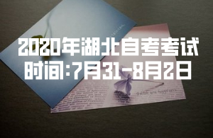 2020年湖北自考考試時間:7月31—8月2日