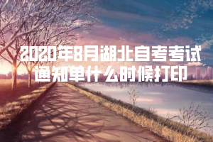 2020年8月湖北自考考試通知單什么時候打印