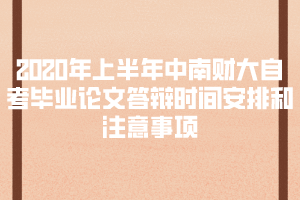 2020年上半年中南財大自考畢業(yè)論文答辯時間安排和注意事項通知