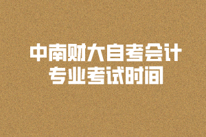 2020年8月中南財(cái)大自考會(huì)計(jì)專業(yè)考試時(shí)間和考場(chǎng)安排