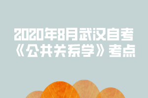 2020年8月武漢自考《公共關(guān)系學(xué)》考點：關(guān)系、輿論、形象