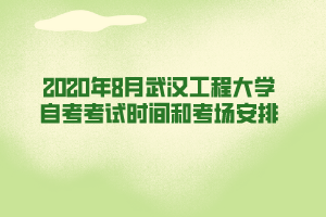 2020年8月武漢工程大學自考考試時間和考場安排