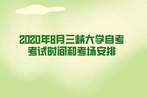 2020年8月三峽大學(xué)自考考試時(shí)間和考場安排