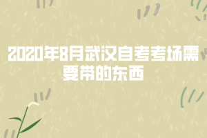 2020年8月武漢自考考場需要帶的東西