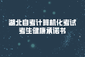 2020年8月湖北自考計算機(jī)化考試考生健康承諾書