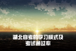 湖北自考的學習模式是怎樣的，自學考試通過率低嗎