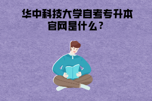 華中科技大學(xué)自考專升本官網(wǎng)是什么？