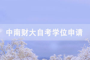 2020下半年中南財(cái)大自考畢業(yè)生申請學(xué)位時(shí)間通知