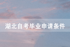 湖北申請2020年12月自考畢業(yè)需要具備什么條件