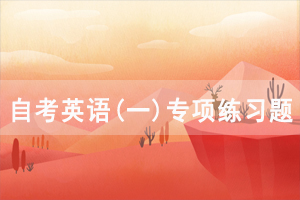 2021年4月武漢自考英語(yǔ)(一)專項(xiàng)練習(xí)題及答案（1）