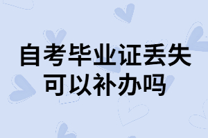 武漢自考本科畢業(yè)證丟失了可以補(bǔ)辦嗎？怎樣補(bǔ)辦？