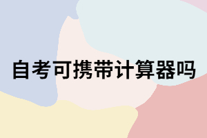 武漢自考考試可以攜帶計算器嗎？