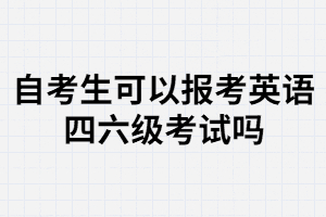 武漢大學(xué)自考生可以報名大學(xué)英語四六級考試嗎？