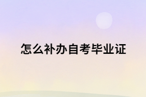 自考畢業(yè)證書丟了 怎么補辦自考畢業(yè)證？