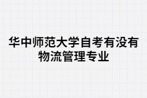 華中師范大學自考有沒有物流管理專業(yè)？